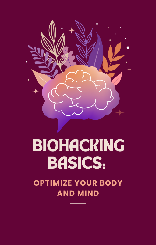 Biohacking Basics Optimize Your Body and Mind